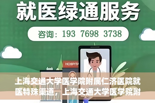 上海交通大学医学院附属仁济医院就医特殊渠道，上海交通大学医学院附属仁济医院特殊就医渠道解析