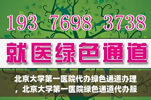 北京大学第一医院代办绿色通道办理，北京大学第一医院绿色通道代办服务详解