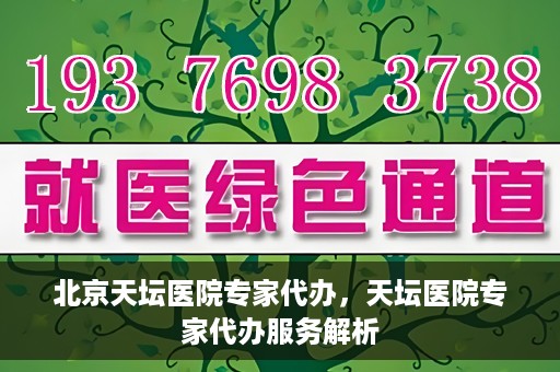 北京天坛医院专家代办，天坛医院专家代办服务解析