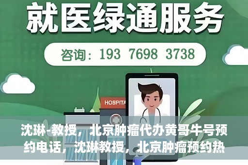 沈琳-教授，北京肿瘤代办黄哥牛号预约电话，沈琳教授，北京肿瘤预约热线解读及黄哥牛号预约电话揭秘
