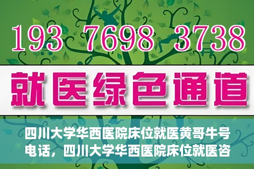 四川大学华西医院床位就医黄哥牛号电话，四川大学华西医院床位就医咨询黄哥牛号及联系电话揭秘