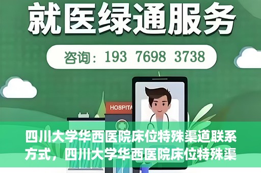 四川大学华西医院床位特殊渠道联系方式，四川大学华西医院床位特殊渠道预约专线