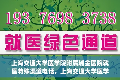 上海交通大学医学院附属瑞金医院就医特殊渠道电话，上海交通大学医学院附属瑞金医院特殊渠道就医电话服务详解