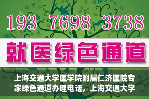 上海交通大学医学院附属仁济医院专家绿色通道办理电话，上海交通大学医学院附属仁济医院专家绿色通道服务热线电话公布