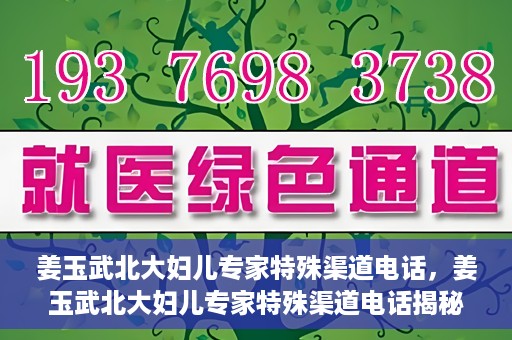 姜玉武北大妇儿专家特殊渠道电话，姜玉武北大妇儿专家特殊渠道电话揭秘