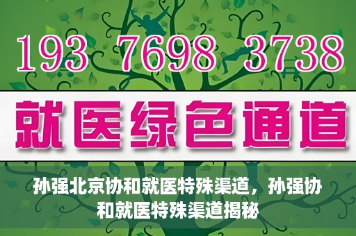 孙强北京协和就医特殊渠道，孙强协和就医特殊渠道揭秘