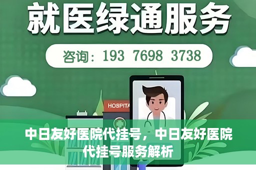 中日友好医院代挂号，中日友好医院代挂号服务解析