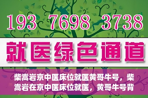 柴嵩岩京中医床位就医黄哥牛号，柴嵩岩在京中医床位就医，黄哥牛号背后的故事
