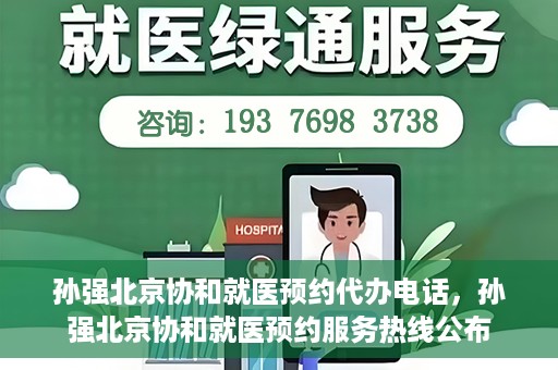 孙强北京协和就医预约代办电话，孙强北京协和就医预约服务热线公布