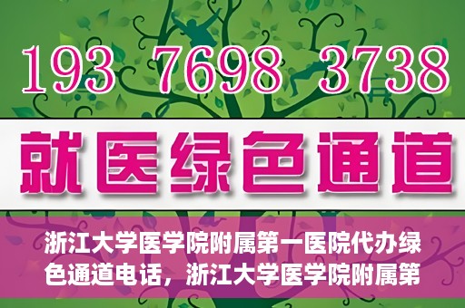 浙江大学医学院附属第一医院代办绿色通道电话，浙江大学医学院附属第一医院绿色通道代办服务热线解析