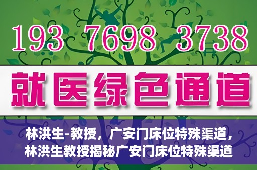 林洪生-教授，广安门床位特殊渠道，林洪生教授揭秘广安门床位特殊渠道之谜