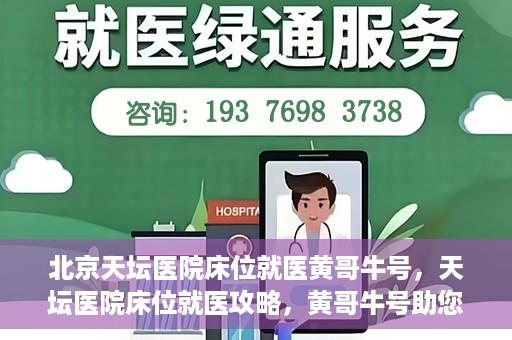 北京天坛医院床位就医黄哥牛号，天坛医院床位就医攻略，黄哥牛号助您轻松挂号就医