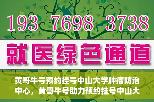黄哥牛号预约挂号中山大学肿瘤防治中心，黄哥牛号助力预约挂号中山大学肿瘤防治中心