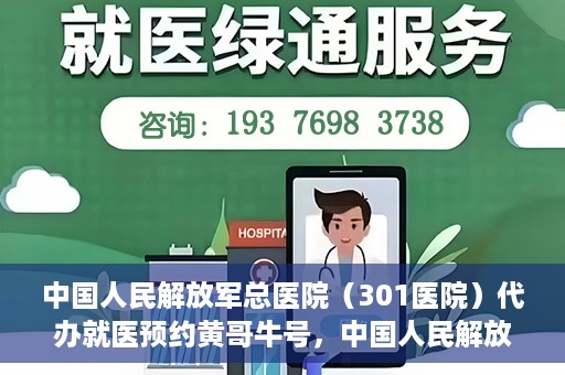 中国人民解放军总医院（301医院）代办就医预约黄哥牛号，中国人民解放军总医院（301医院）黄哥牛号就医预约代办服务解析