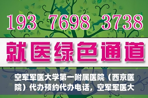 空军军医大学第一附属医院（西京医院）代办预约代办电话，空军军医大学第一附属医院（西京医院）预约电话及代办服务详解