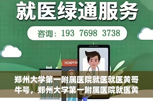 郑州大学第一附属医院就医就医黄哥牛号，郑州大学第一附属医院就医黄哥牛号，就医新体验与医疗创新力量
