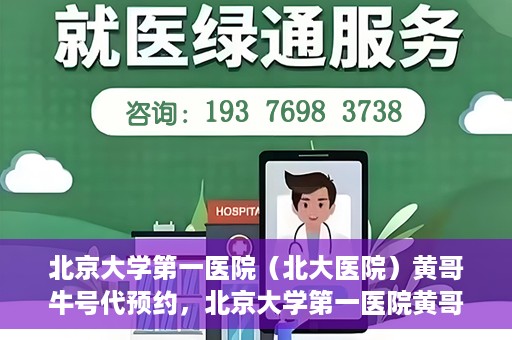 北京大学第一医院（北大医院）黄哥牛号代预约，北京大学第一医院黄哥牛号预约服务解析