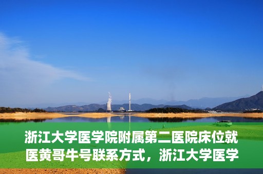 浙江大学医学院附属第二医院床位就医黄哥牛号联系方式，浙江大学医学院附属第二医院床位就医信息及黄哥牛号联系方式解析