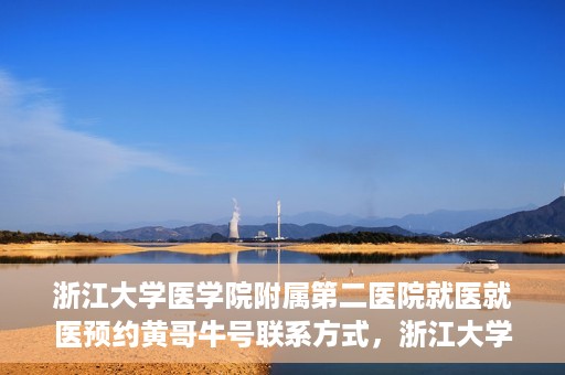浙江大学医学院附属第二医院就医就医预约黄哥牛号联系方式，浙江大学医学院附属第二医院预约挂号指南，黄哥牛号联系方式揭秘