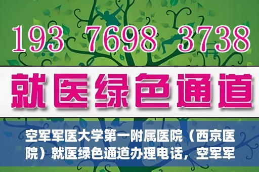 空军军医大学第一附属医院（西京医院）就医绿色通道办理电话，空军军医大学第一附属医院（西京医院）就医绿色通道咨询热线揭秘