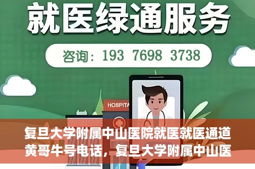 复旦大学附属中山医院就医就医通道黄哥牛号电话，复旦大学附属中山医院就医通道解析，黄哥牛号电话详解与就医指南