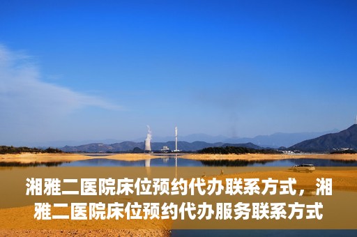 湘雅二医院床位预约代办联系方式，湘雅二医院床位预约代办服务联系方式揭秘