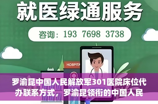 罗渝昆中国人民解放军301医院床位代办联系方式，罗渝昆领衔的中国人民解放军301医院床位代办服务联系方式揭秘