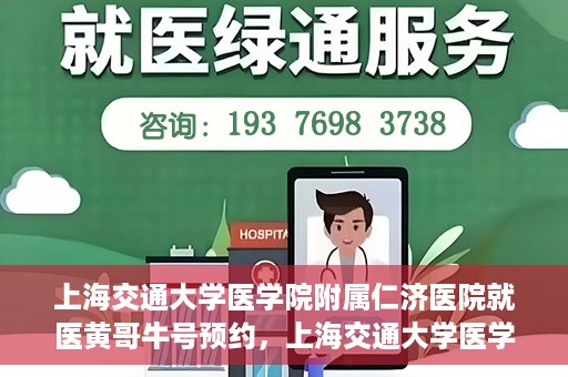 上海交通大学医学院附属仁济医院就医黄哥牛号预约，上海交通大学医学院附属仁济医院黄哥牛号预约攻略