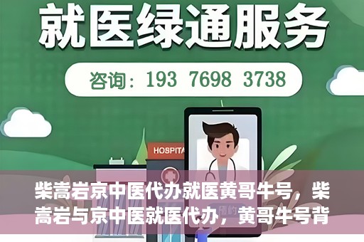 柴嵩岩京中医代办就医黄哥牛号，柴嵩岩与京中医就医代办，黄哥牛号背后的故事