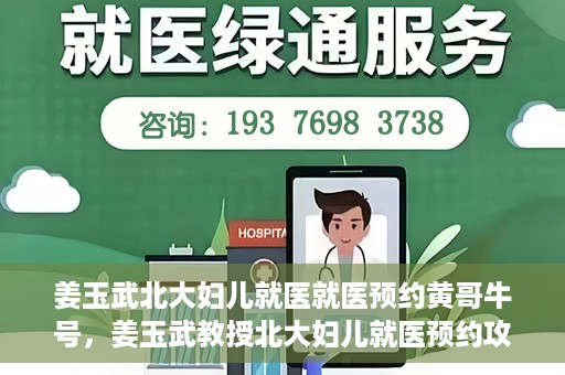 姜玉武北大妇儿就医就医预约黄哥牛号，姜玉武教授北大妇儿就医预约攻略，黄哥牛号助您轻松挂号就医