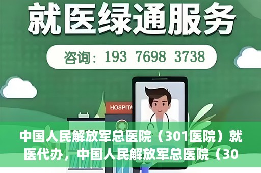 中国人民解放军总医院（301医院）就医代办，中国人民解放军总医院（301医院）就医代办服务详解