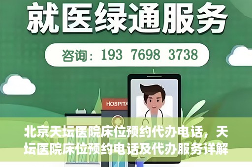 北京天坛医院床位预约代办电话，天坛医院床位预约电话及代办服务详解