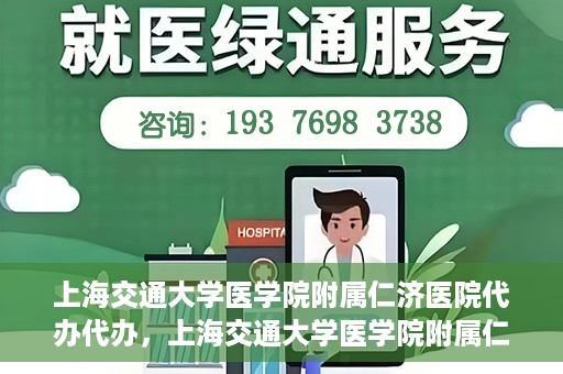 上海交通大学医学院附属仁济医院代办代办，上海交通大学医学院附属仁济医院代办服务详解，一站式代办解决方案