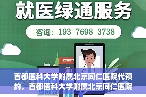 首都医科大学附属北京同仁医院代预约，首都医科大学附属北京同仁医院便捷代预约服务