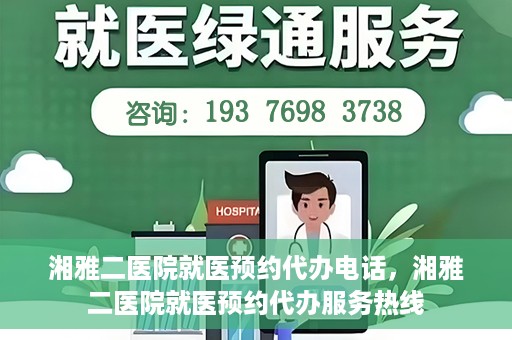 湘雅二医院就医预约代办电话，湘雅二医院就医预约代办服务热线