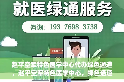 赵平空军特色医学中心代办绿色通道，赵平空军特色医学中心，绿色通道代办服务启动