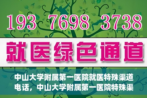 中山大学附属第一医院就医特殊渠道电话，中山大学附属第一医院特殊渠道就医咨询热线