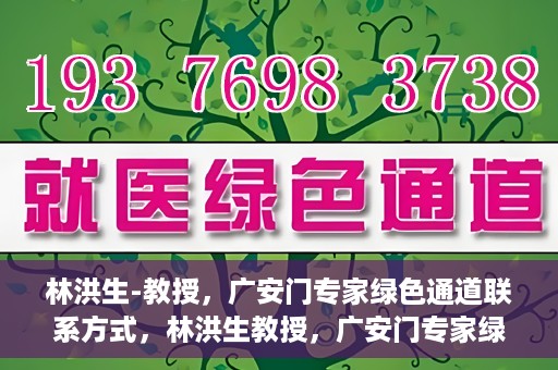 林洪生-教授，广安门专家绿色通道联系方式，林洪生教授，广安门专家绿色通道的联系通道揭秘