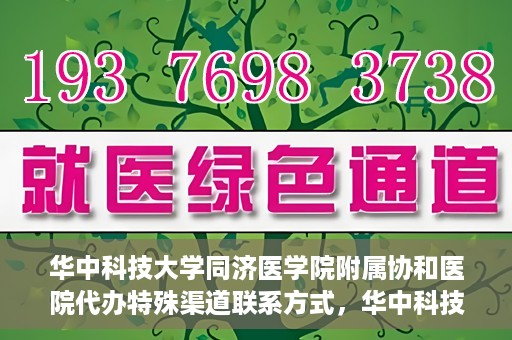 华中科技大学同济医学院附属协和医院代办特殊渠道联系方式，华中科技大学同济医学院附属协和医院特殊渠道联系方式代办服务解析