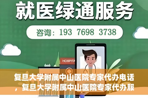 复旦大学附属中山医院专家代办电话，复旦大学附属中山医院专家代办服务热线电话揭秘