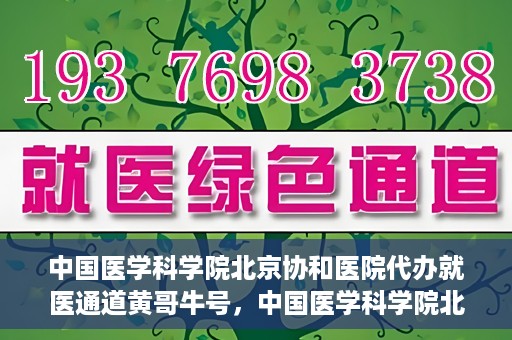 中国医学科学院北京协和医院代办就医通道黄哥牛号，中国医学科学院北京协和医院就医通道代办服务，黄哥牛号助您便捷就医。