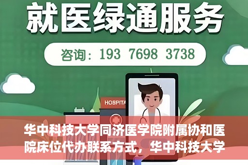 华中科技大学同济医学院附属协和医院床位代办联系方式，华中科技大学同济医学院附属协和医院床位代办咨询热线