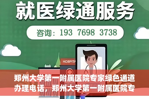 郑州大学第一附属医院专家绿色通道办理电话，郑州大学第一附属医院专家绿色通道服务热线电话解析
