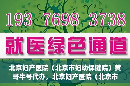 北京妇产医院（北京市妇幼保健院）黄哥牛号代办，北京妇产医院（北京市妇幼保健院）黄哥牛号业务代办全攻略