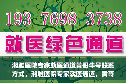 湘雅医院专家就医通道黄哥牛号联系方式，湘雅医院专家就医通道，黄哥牛号联系方式揭秘