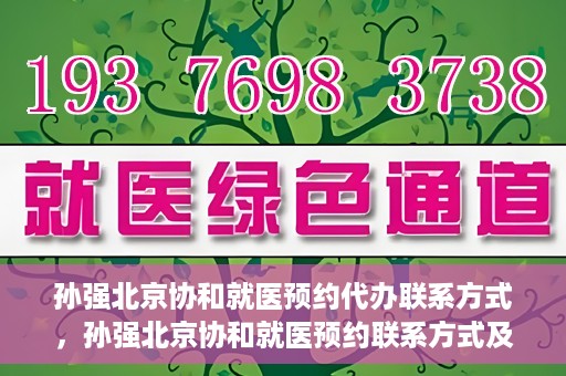 孙强北京协和就医预约代办联系方式，孙强北京协和就医预约联系方式及代办服务指南