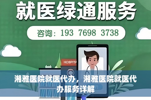 湘雅医院就医代办，湘雅医院就医代办服务详解