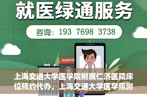 上海交通大学医学院附属仁济医院床位预约代办，上海交通大学医学院附属仁济医院床位预约代办服务详解