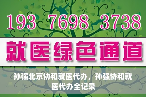 孙强北京协和就医代办，孙强协和就医代办全记录