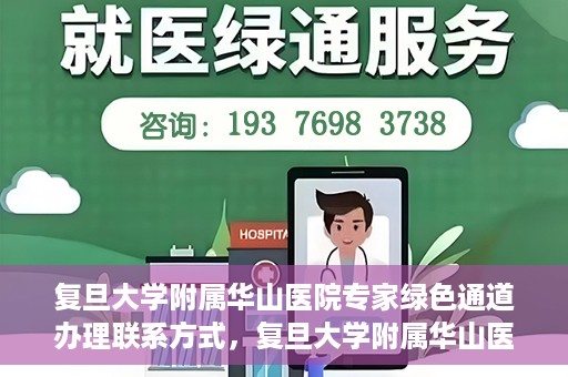 复旦大学附属华山医院专家绿色通道办理联系方式，复旦大学附属华山医院专家绿色通道办理指南及联系方式